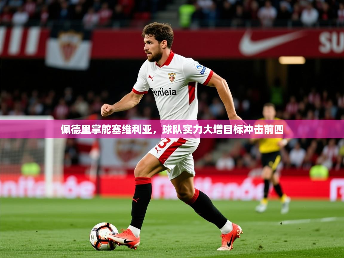 佩德里掌舵塞维利亚,球队实力大增目标冲击前四 佩德里掌舵塞维利亚,球队实力大增目标冲击前四