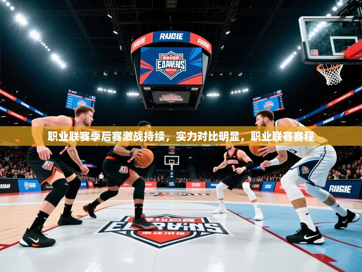 职业联赛季后赛激战持续,实力对比明显,职业联赛赛程 职业联赛季后赛激战持续,实力对比明显,职业联赛赛程