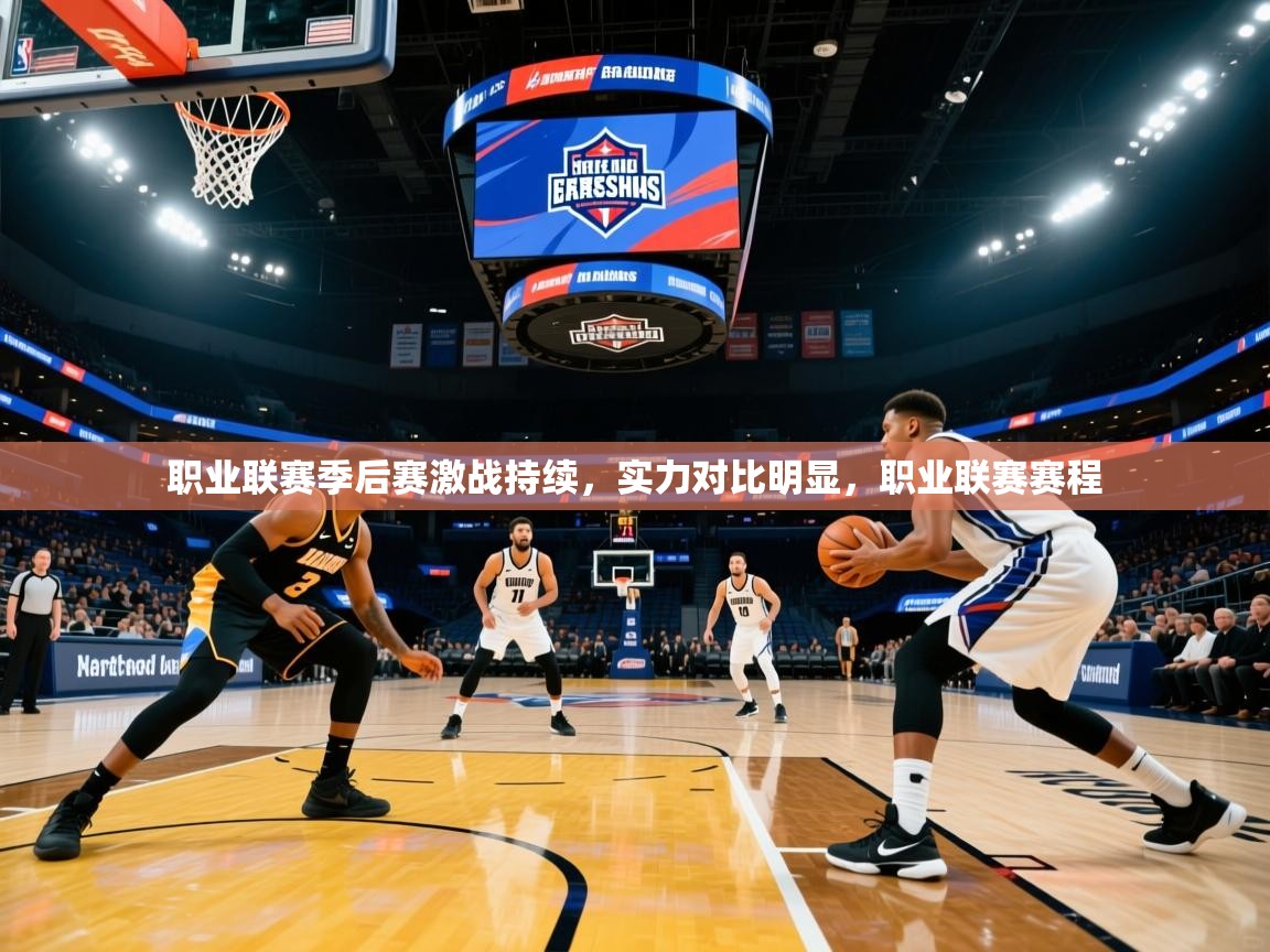 职业联赛季后赛激战持续,实力对比明显,职业联赛赛程 职业联赛季后赛激战持续,实力对比明显,职业联赛赛程