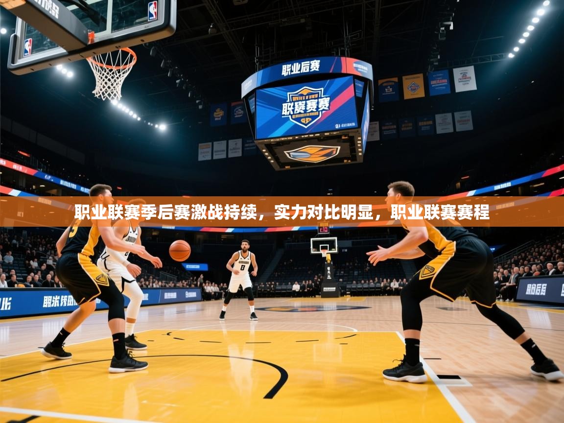职业联赛季后赛激战持续,实力对比明显,职业联赛赛程 职业联赛季后赛激战持续,实力对比明显,职业联赛赛程