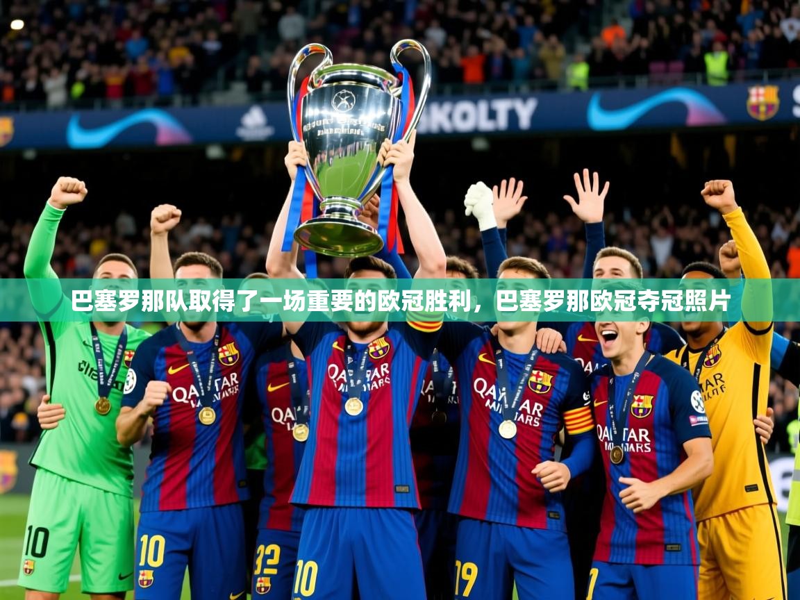 巴塞罗那队取得了一场重要的欧冠胜利,巴塞罗那欧冠夺冠照片 巴塞罗那队取得了一场重要的欧冠胜利,巴塞罗那欧冠夺冠照片