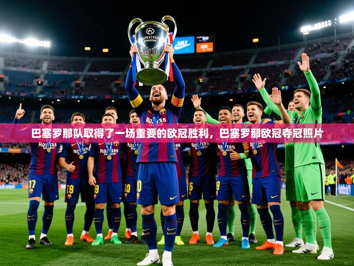 巴塞罗那队取得了一场重要的欧冠胜利,巴塞罗那欧冠夺冠照片 巴塞罗那队取得了一场重要的欧冠胜利,巴塞罗那欧冠夺冠照片