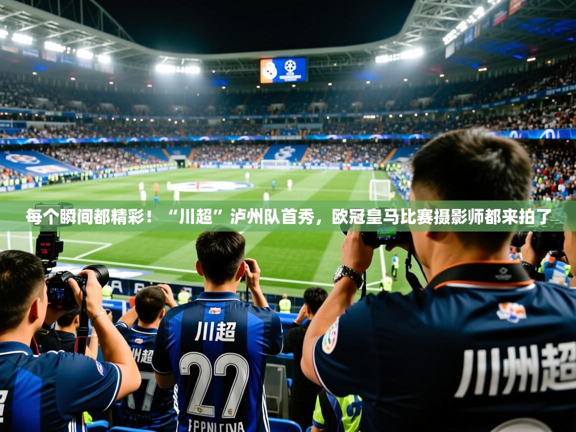 每个瞬间都精彩！“川超”泸州队首秀，欧冠皇马比赛摄影师都来拍了
