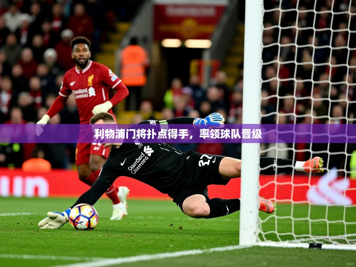 利物浦门将扑点得手，率领球队晋级